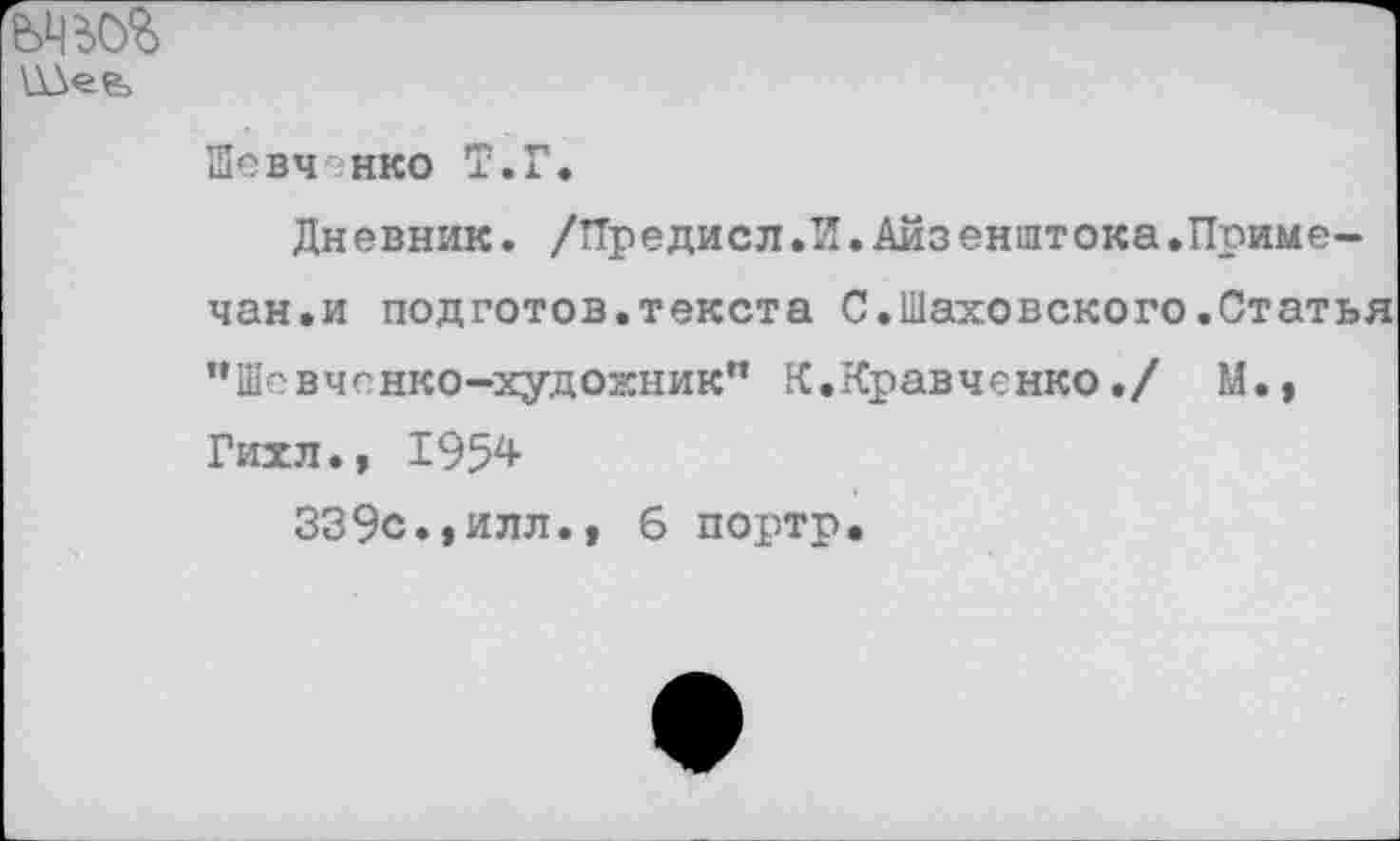 ﻿
Шевч нко Т.Г.
Дневник. /ТТредисл .И.Айзенштока.Примечен.и подготов.текста С.Шаховского.Статья "Шевченко-художник" [{.Кравченко./ М.» Гихл.» 1954
339с.,илл.» 6 портр.